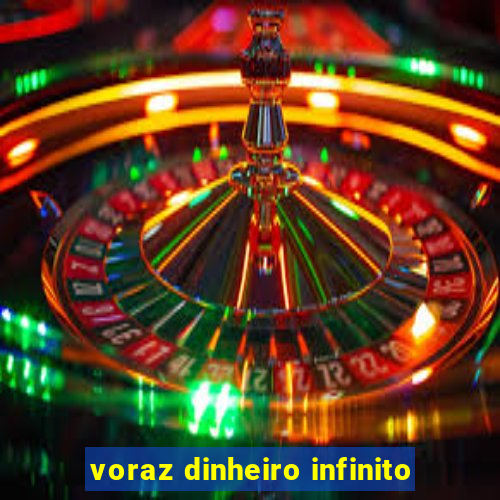 voraz dinheiro infinito